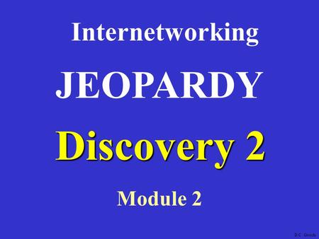 Discovery 2 Internetworking Module 2 JEOPARDY D.C. Gooch.