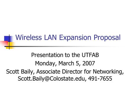 Wireless LAN Expansion Proposal Presentation to the UTFAB Monday, March 5, 2007 Scott Baily, Associate Director for Networking,