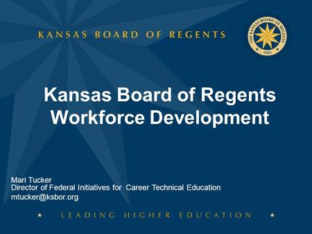 Kansas Board of Regents Workforce Development Mari Tucker Director of Federal Initiatives for Career Technical Education