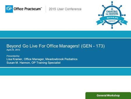 2015 User Conference Beyond Go Live For Office Managers! (GEN - 173) April 24, 2015 Presented by: Lisa Kramer, Office Manager, Meadowbrook Pediatrics Susan.