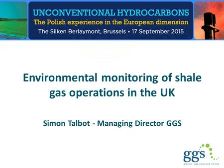 Environmental monitoring of shale gas operations in the UK Simon Talbot - Managing Director GGS.