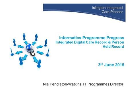 Informatics Programme Progress Integrated Digital Care Record & Person Held Record 3 rd June 2015 Nia Pendleton-Watkins, IT Programmes Director.