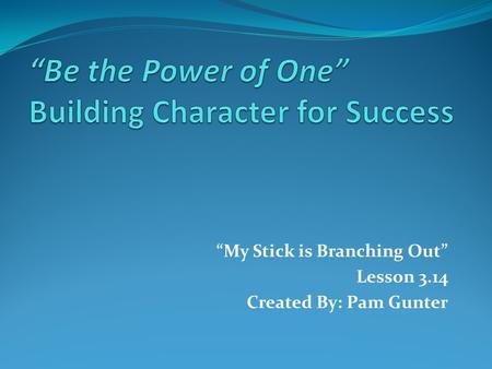 “My Stick is Branching Out” Lesson 3.14 Created By: Pam Gunter.