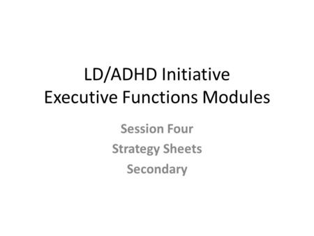 LD/ADHD Initiative Executive Functions Modules Session Four Strategy Sheets Secondary.