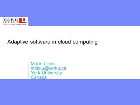 Adaptive software in cloud computing Marin Litoiu York University Canada.