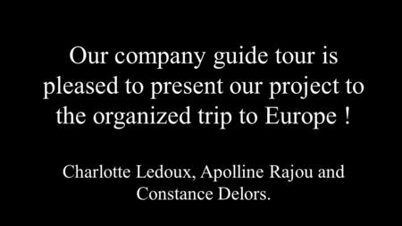 Our company guide tour is pleased to present our project to the organized trip to Europe ! Charlotte Ledoux, Apolline Rajou and Constance Delors.
