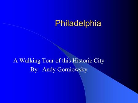 Philadelphia A Walking Tour of this Historic City By: Andy Gorniowsky.