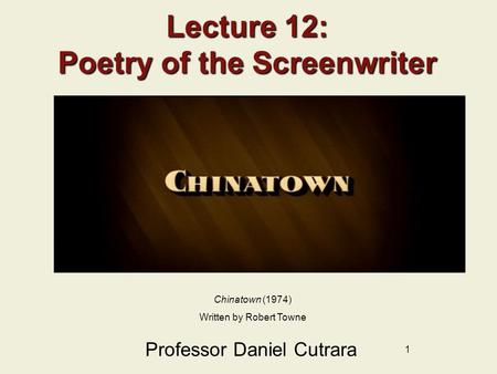1 Lecture 12: Poetry of the Screenwriter Professor Daniel Cutrara Chinatown (1974) Written by Robert Towne.