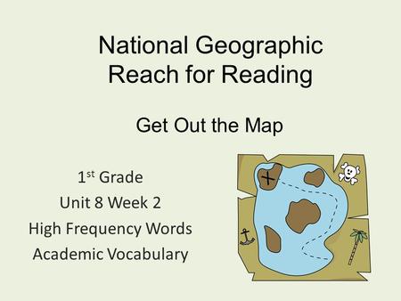National Geographic Reach for Reading 1 st Grade Unit 8 Week 2 High Frequency Words Academic Vocabulary Get Out the Map.