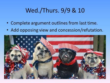 Wed./Thurs. 9/9 & 10 Complete argument outlines from last time. Add opposing view and concession/refutation.
