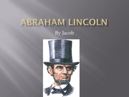By Jacob.  Abraham Lincoln was born in a log cabin in Kentucky on Feb.12,1809.  He went to school less than a year.  He studied at night.  He even.