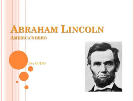 A BRAHAM L INCOLN A MERICA ’ S HERO By: JD How did Abraham Lincoln become president? (What challenges did he go through?)
