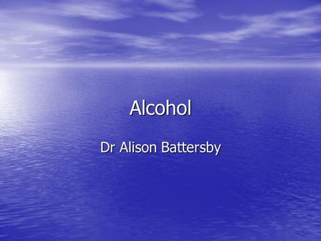 Alcohol Dr Alison Battersby.