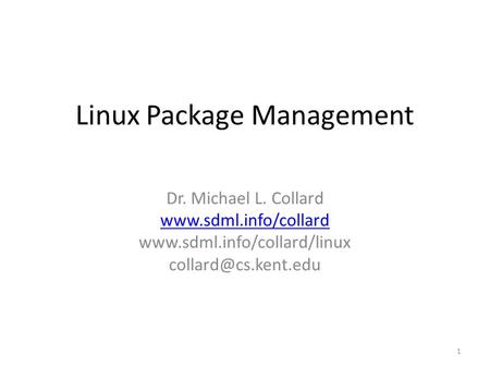 Linux Package Management Dr. Michael L. Collard   1.