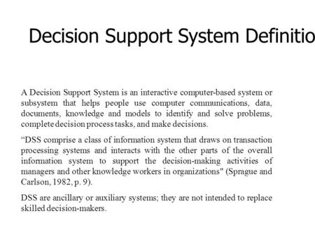 Decision Support System Definition A Decision Support System is an interactive computer-based system or subsystem that helps people use computer communications,