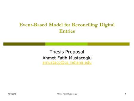 Event-Based Model for Reconciling Digital Entries Thesis Proposal Ahmet Fatih Mustacoglu  10/3/20151Ahmet.