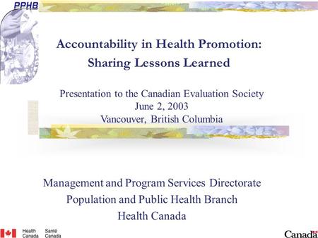 Accountability in Health Promotion: Sharing Lessons Learned Management and Program Services Directorate Population and Public Health Branch Health Canada.