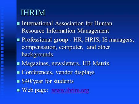 IHRIM n International Association for Human Resource Information Management n Professional group - HR, HRIS, IS managers; compensation, computer, and other.