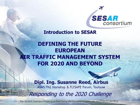 The SESAR Definition Phase is co-financed by the European Community and EUROCONTROL Responding to the 2020 Challenge Introduction to SESAR DEFINING THE.