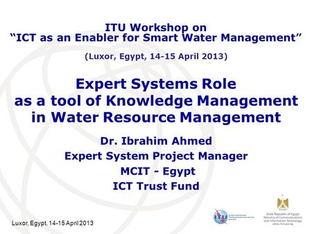 Luxor, Egypt, 14-15 April 2013 Expert Systems Role as a tool of Knowledge Management in Water Resource Management Dr. Ibrahim Ahmed Expert System Project.