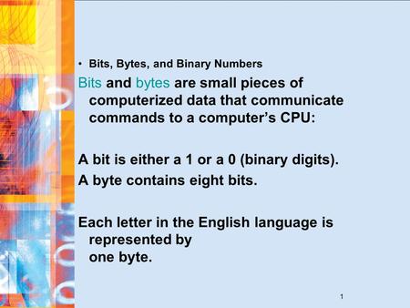 1 Bits, Bytes, and Binary Numbers Bits and bytes are small pieces of computerized data that communicate commands to a computer’s CPU: A bit is either a.