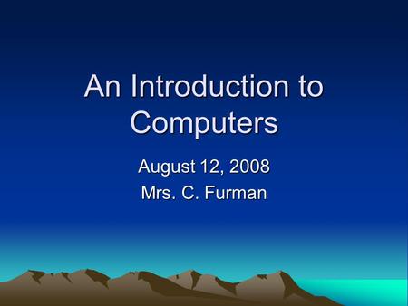 An Introduction to Computers August 12, 2008 Mrs. C. Furman.