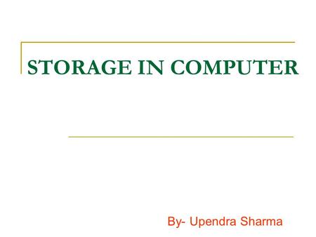 STORAGE IN COMPUTER By- Upendra Sharma. STORAGE DEVICE We can use storage device to save data in computer. It is divided in two parts- 1. Primary memory.