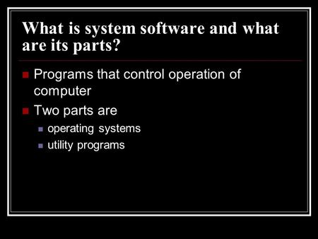 What is system software and what are its parts? Programs that control operation of computer Two parts are operating systems utility programs.