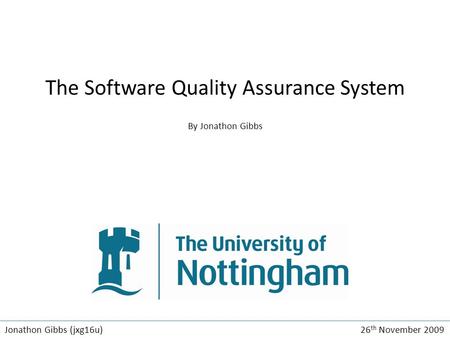 The Software Quality Assurance System By Jonathon Gibbs Jonathon Gibbs (jxg16u) 26 th November 2009.