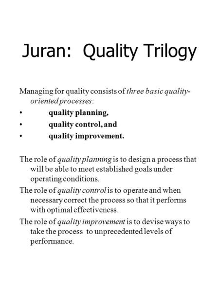Juran: Quality Trilogy Managing for quality consists of three basic quality- oriented processes: quality planning, quality control, and quality improvement.