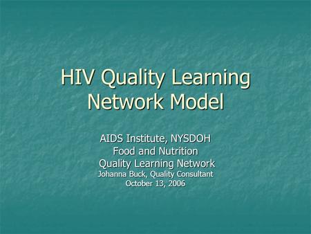 HIV Quality Learning Network Model AIDS Institute, NYSDOH Food and Nutrition Quality Learning Network Quality Learning Network Johanna Buck, Quality Consultant.