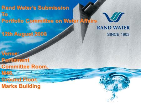 Rand Water’s Submission To Portfolio Committee on Water Affairs 12th August 2008 Venue:Parliament Committee Room, M46, Ground Floor, Marks Building ￼