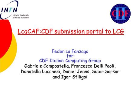 LcgCAF:CDF submission portal to LCG Federica Fanzago for CDF-Italian Computing Group Gabriele Compostella, Francesco Delli Paoli, Donatella Lucchesi, Daniel.