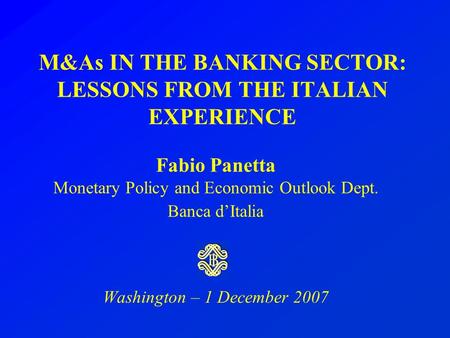 M&As IN THE BANKING SECTOR: LESSONS FROM THE ITALIAN EXPERIENCE Fabio Panetta Monetary Policy and Economic Outlook Dept. Banca d’Italia Washington – 1.