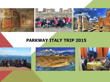 PARKWAY ITALY TRIP 2015. OUR ITINERARY Day 1 ( March 12) -Fly to Italy Day 2 (March 13) -Ostia, Cumae, Naples Meet our tour director Travel to Naples.