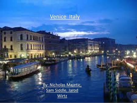 Venice Italy By: Nicholas Majetic, Sam Siddle, Jarod Wirtz.