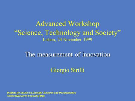 The measurement of innovation Advanced Workshop “Science, Technology and Society” Lisbon, 24 November 1999 The measurement of innovation Giorgio Sirilli.