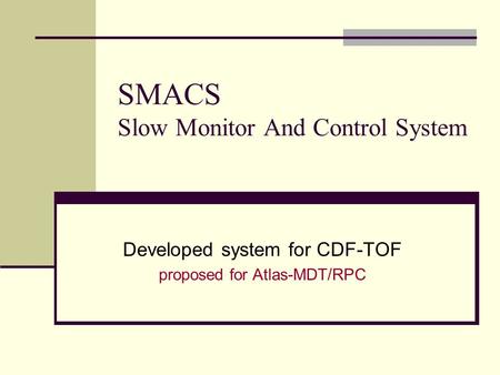 SMACS Slow Monitor And Control System Developed system for CDF-TOF proposed for Atlas-MDT/RPC.