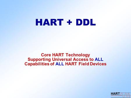 HART + DDL Core HART Technology Supporting Universal Access to ALL Capabilities of ALL HART Field Devices.