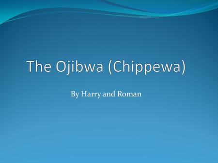 By Harry and Roman The Ojibwa lived close to woodlands or the Great Lakes. The blue squares are reservations.
