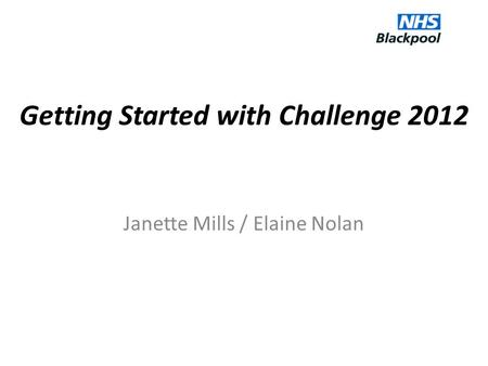 Getting Started with Challenge 2012 Janette Mills / Elaine Nolan.