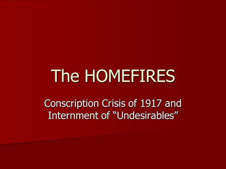 The HOMEFIRES Conscription Crisis of 1917 and Internment of “Undesirables”