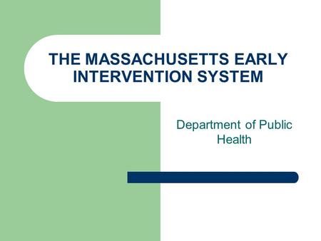 THE MASSACHUSETTS EARLY INTERVENTION SYSTEM Department of Public Health.
