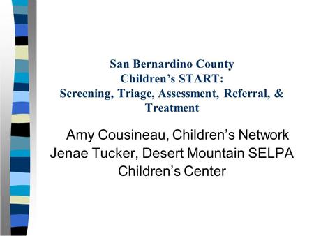 San Bernardino County Children’s START: Screening, Triage, Assessment, Referral, & Treatment Amy Cousineau, Children’s Network Jenae Tucker, Desert Mountain.