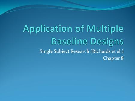 Single Subject Research (Richards et al.) Chapter 8.
