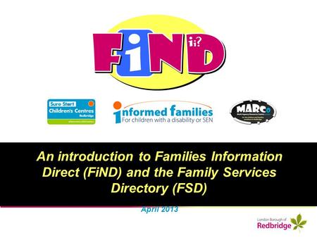 An introduction to Families Information Direct (FiND) and the Family Services Directory (FSD) April 2013.