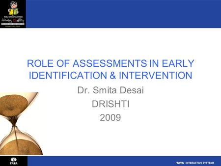 ROLE OF ASSESSMENTS IN EARLY IDENTIFICATION & INTERVENTION Dr. Smita Desai DRISHTI 2009.