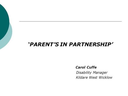 ‘PARENT’S IN PARTNERSHIP’ Carol Cuffe Disability Manager Kildare West Wicklow.