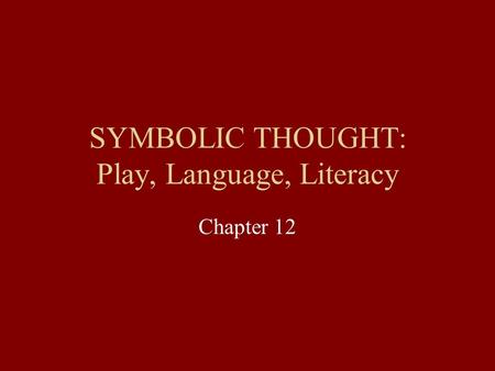 SYMBOLIC THOUGHT: Play, Language, Literacy Chapter 12.