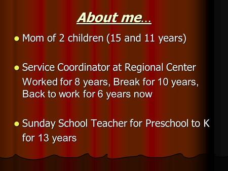 About me… Mom of 2 children (15 and 11 years) Mom of 2 children (15 and 11 years) Service Coordinator at Regional Center Service Coordinator at Regional.
